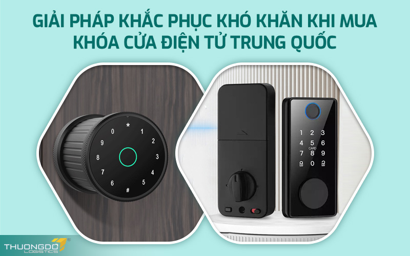  Giải pháp khắc phục khó khăn khi mua khóa cửa điện tử Trung Quốc