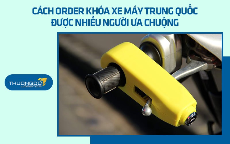 Cách order khóa xe máy Trung Quốc được nhiều người ưa chuộng