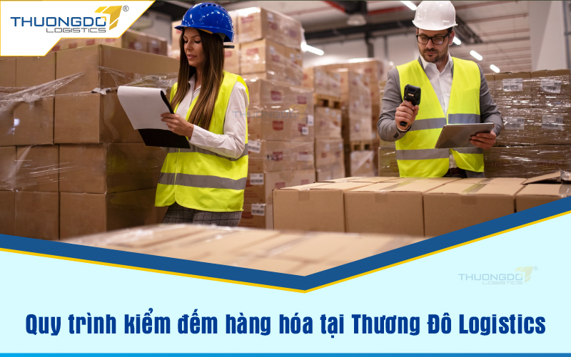 Quy trình kiểm đếm hàng hóa tại Thương Đô Logistics