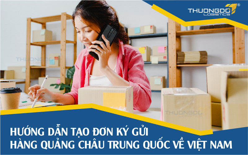  Tạo đơn ký gửi hàng Trung Quốc Quảng Châu về Việt Nam tại Thương Đô Logistics