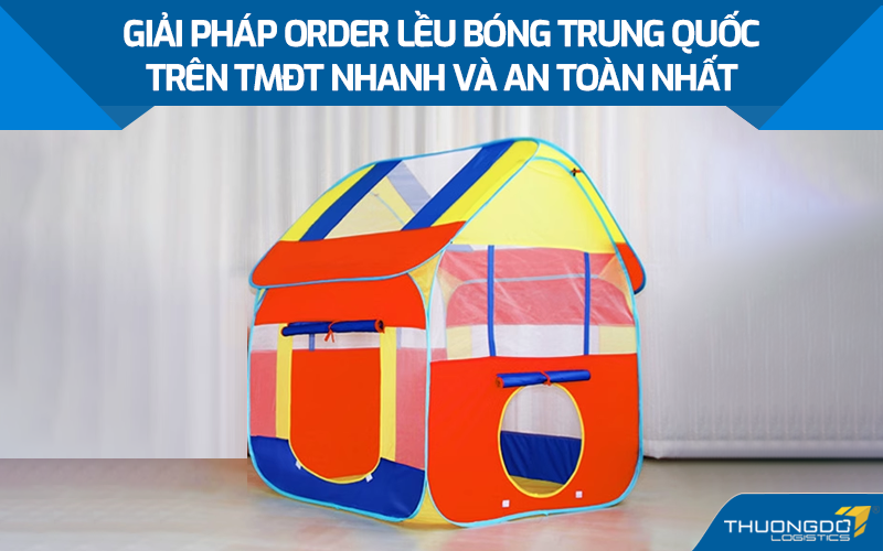 Giải pháp order lều bóng Trung Quốc trên TMĐT nhanh và an toàn nhất