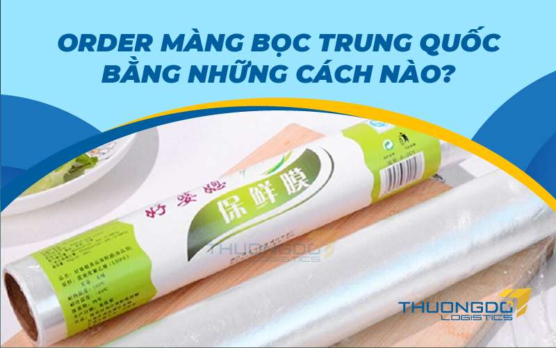  Order màng bọc Trung Quốc bằng những cách nào?