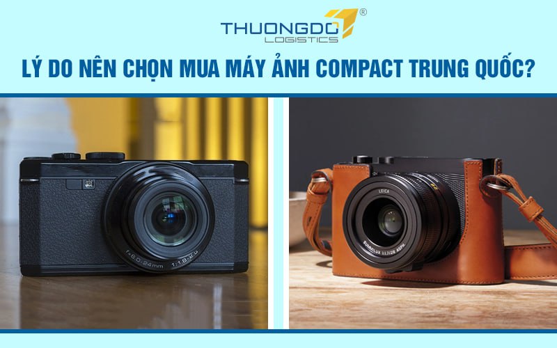 Lý do nên chọn mua máy ảnh compact Trung Quốc?