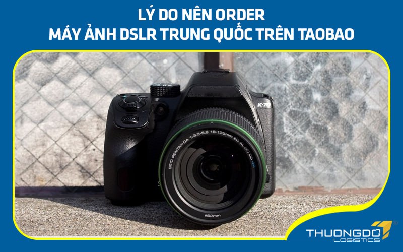 Lý do nên order máy ảnh DSLR Trung Quốc trên Taobao
