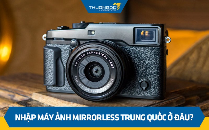 Nhập máy ảnh Mirrorless Trung Quốc ở đâu?
