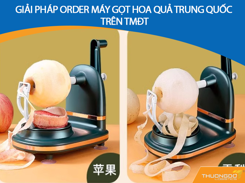 Giải pháp order máy gọt hoa quả Trung Quốc trên TMĐT