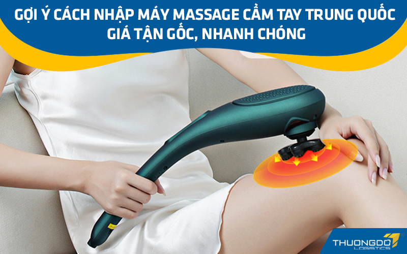Gợi ý cách nhập máy massage cầm tay nội địa Trung Quốc giá tận gốc, nhanh chóng
