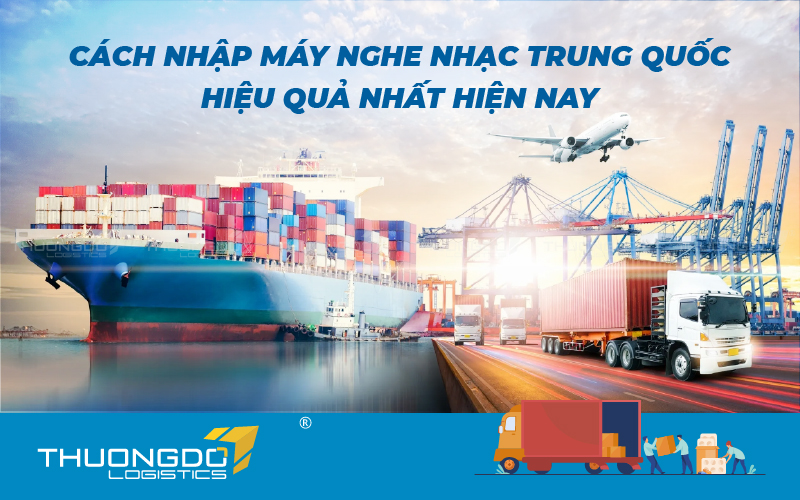  Cách nhập máy nghe nhạc Trung Quốc hiệu quả nhất hiện nay