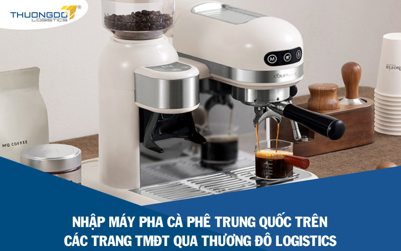  Nhập máy pha cà phê Trung Quốc trên các trang TMĐT qua Thương Đô Logistics