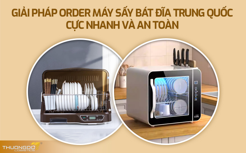  Giải pháp order máy sấy bát đĩa Trung Quốc cực nhanh và an toàn