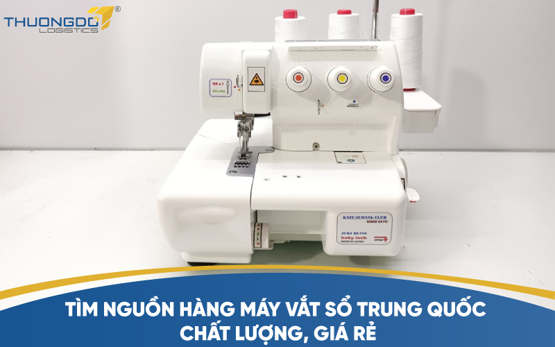  Tìm nguồn hàng máy vắt sổ Trung Quốc chất lượng, giá rẻ