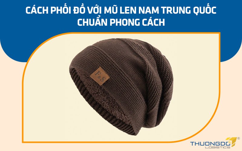 Cách phối đồ với mũ len nam Trung Quốc chuẩn phong cách