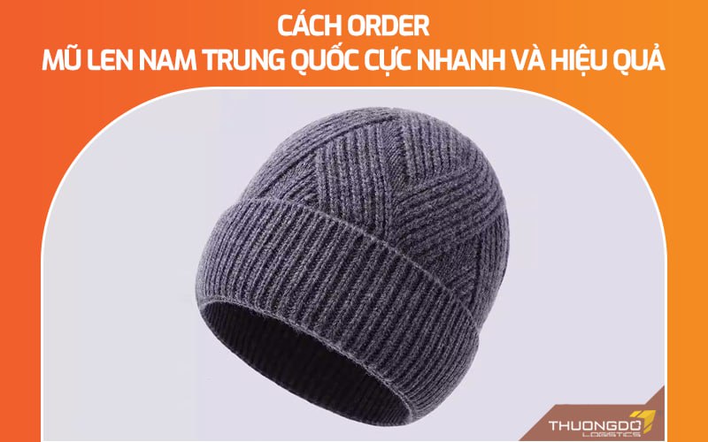  Cách order mũ len nam Trung Quốc cực nhanh và hiệu quả