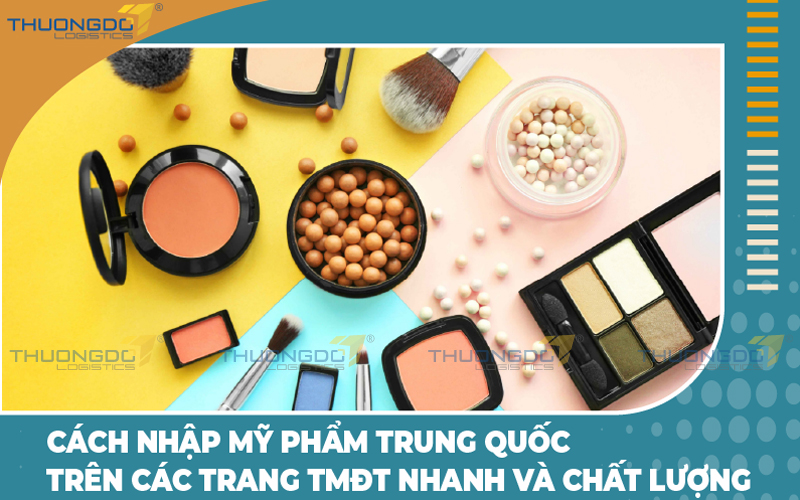  Cách nhập mỹ phẩm Trung Quốc trên các trang TMĐT nhanh và chất lượng