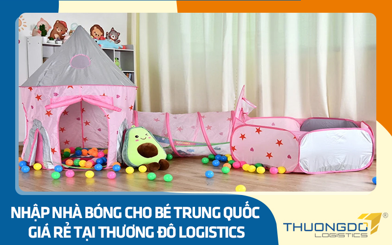 Nhập nhà bóng cho bé Trung Quốc giá rẻ, nhanh chóng tại Thương Đô Logistics