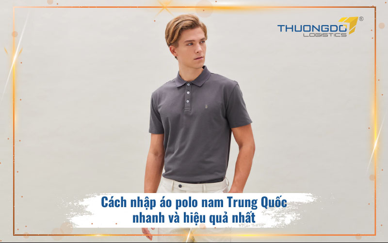  Cách nhập áo polo nam Trung Quốc nhanh và hiệu quả nhất