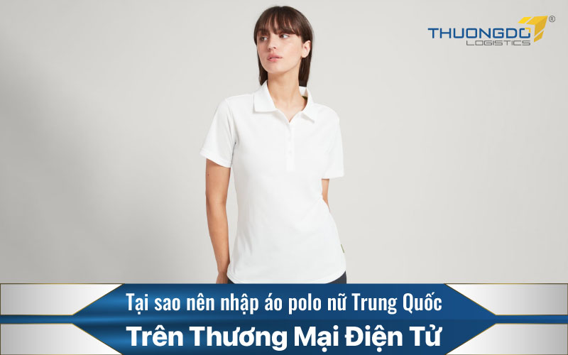  Tại sao nên nhập áo polo nữ Trung Quốc trên TMĐT