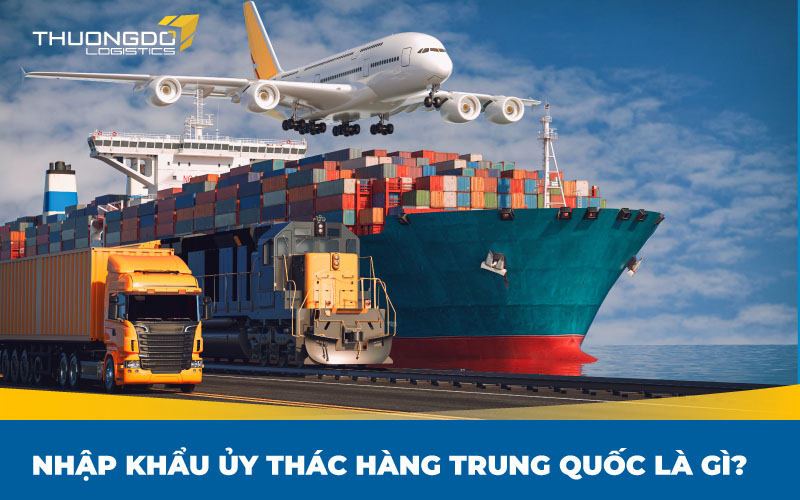  Nhập khẩu ủy thác hàng Trung Quốc là gì?