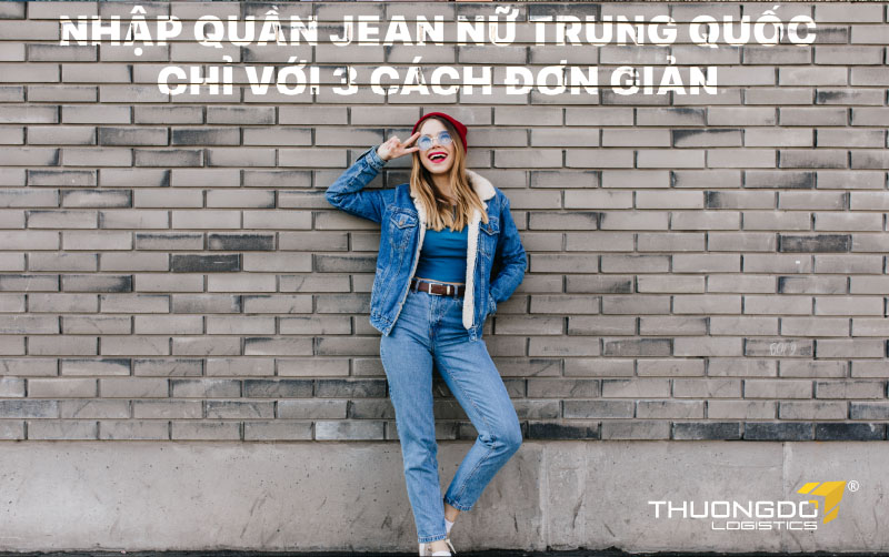  Nhập quần jean nữ Trung Quốc chỉ với 3 cách đơn giản