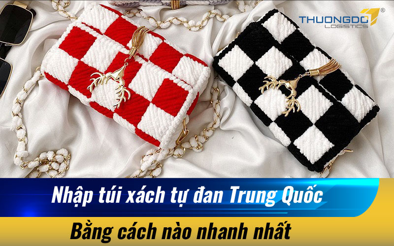  Nhập túi xách tự đan Trung Quốc bằng cách nào nhanh nhất