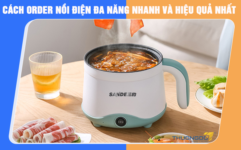 Cách order nồi điện đa năng nhanh và hiệu quả nhất