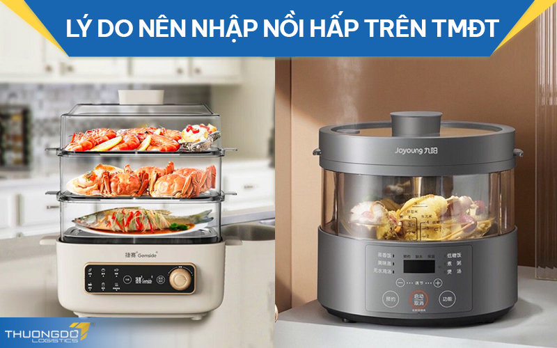  Lý do nên nhập nồi hấp trên TMĐT