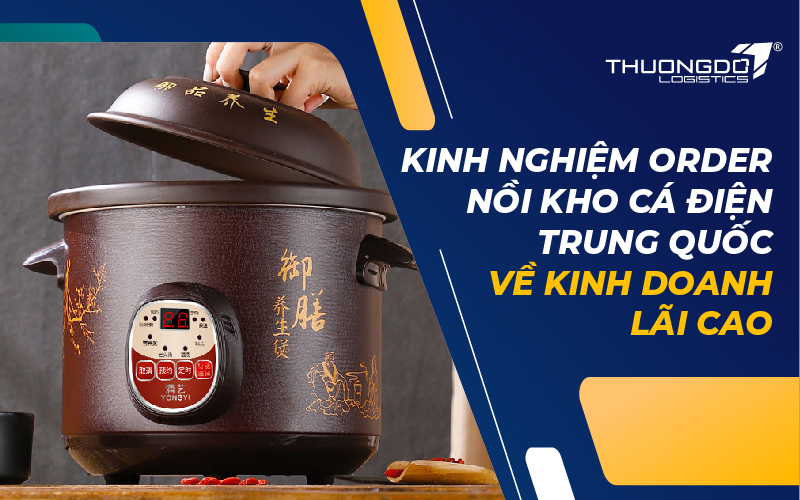 Kinh nghiệm order nồi kho cá điện Trung Quốc kinh doanh lãi cao