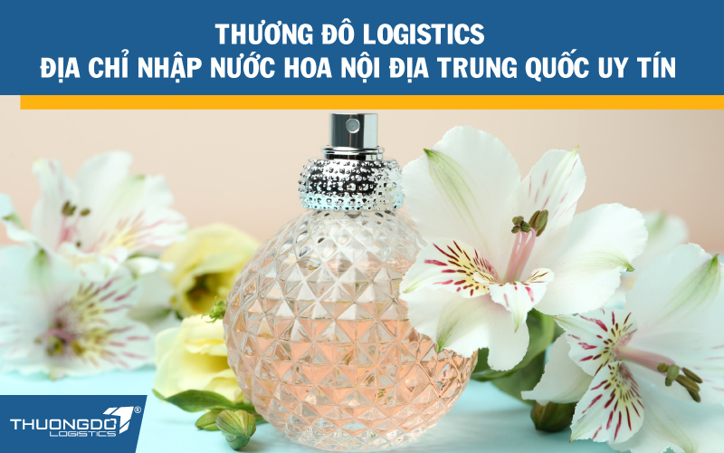  Thương Đô Logistics - địa chỉ nhập nước hoa nội địa Trung quốc uy tín