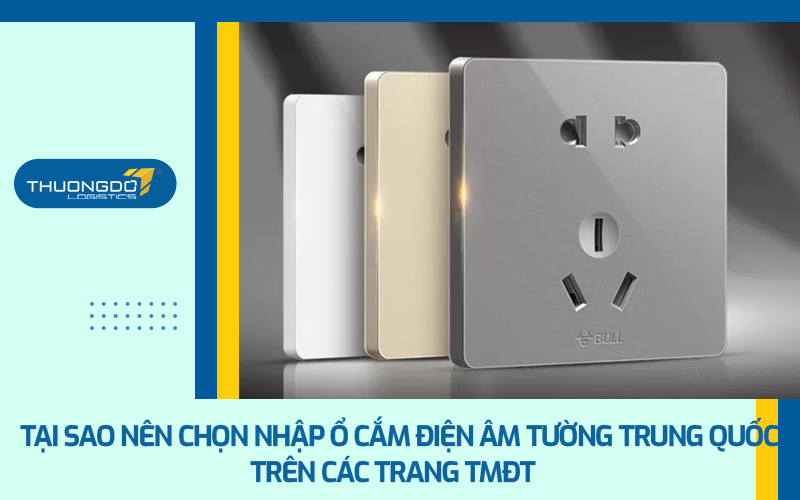  Tại sao nên chọn nhập ổ cắm điện âm tường Trung Quốc trên các trang TMĐT 