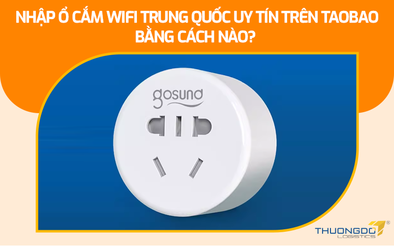 Nhập ổ cắm wifi Trung Quốc uy tín trên Taobao bằng cách nào?