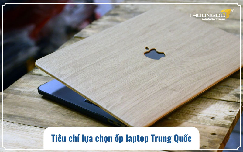  Tiêu chí lựa chọn ốp laptop Trung Quốc