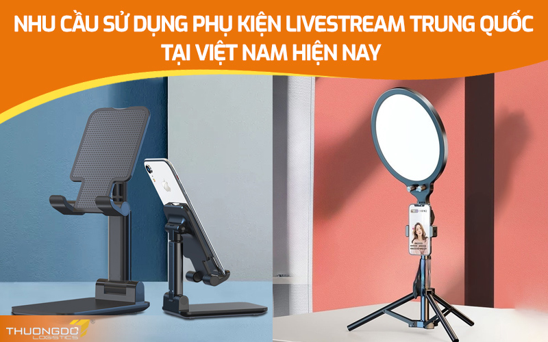  Nhu cầu sử dụng phụ kiện livestream Trung Quốc tại Việt Nam hiện nay