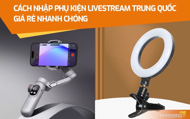  Cách nhập phụ kiện livestream Trung Quốc giá rẻ nhanh chóng