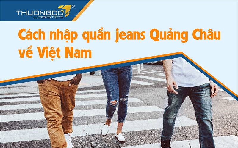  Cách nhập quần Jean Quảng Châu về Việt nam