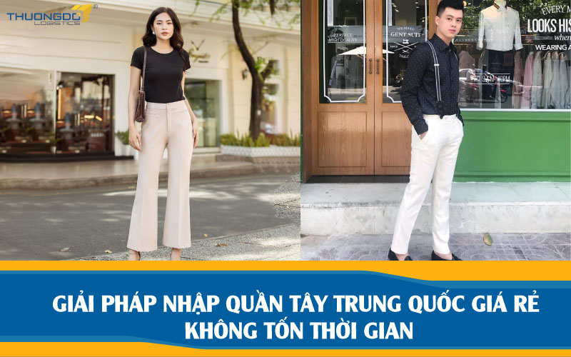  Giải pháp nhập quần tây Trung Quốc giá rẻ không tốn thời gian