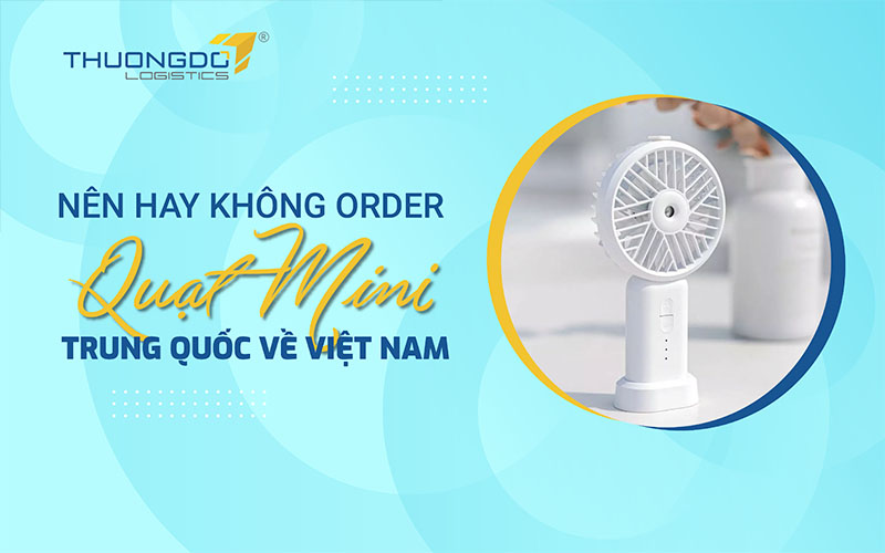  Nên hay không order quạt mini Trung Quốc về Việt Nam?