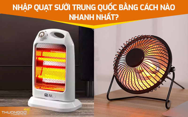  Nhập quạt sưởi Trung Quốc bằng cách nào nhanh nhất?