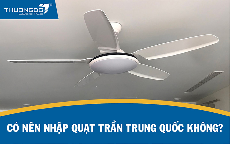  Có nên nhập quạt trần Trung Quốc không? 