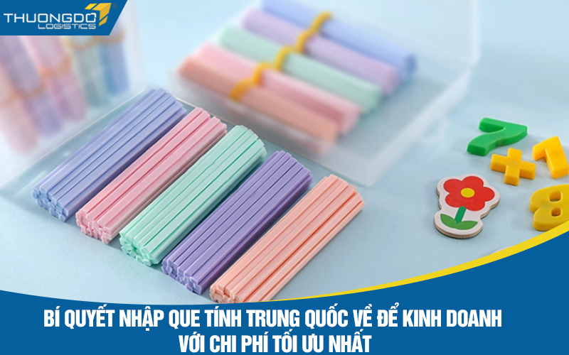 Bí quyết nhập que tính Trung Quốc về để kinh doanh với chi phí tối ưu nhất