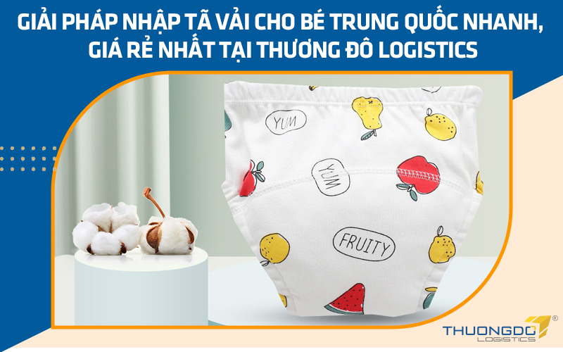 Giải pháp nhập tã vải cho bé Trung Quốc nhanh, giá rẻ nhất tại Thương Đô Logistics