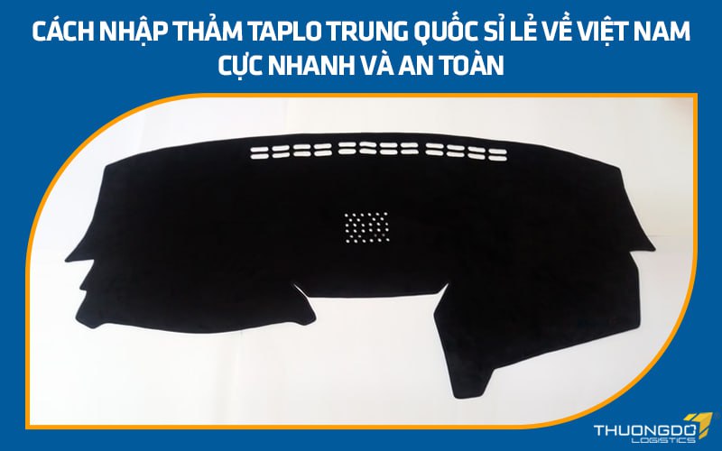 Cách nhập thảm taplo Trung Quốc sỉ lẻ về Việt Nam cực nhanh và an toàn