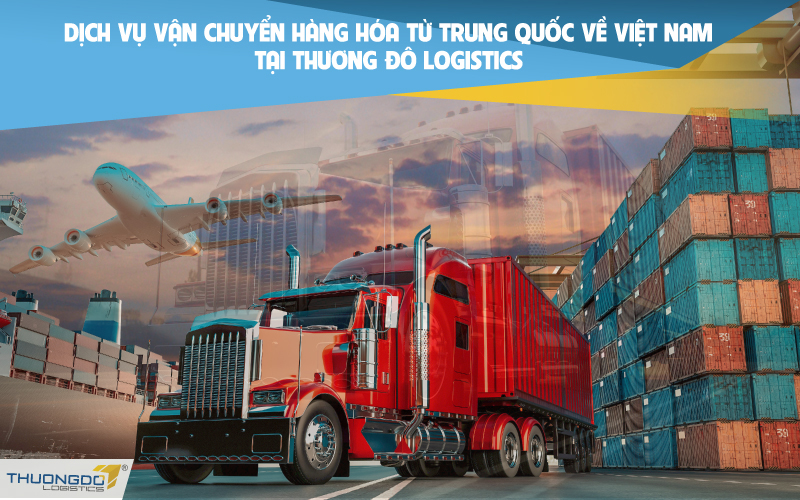  Dịch vụ vận chuyển hàng hóa từ Trung Quốc về Việt Nam tại Thương Đô Logistics