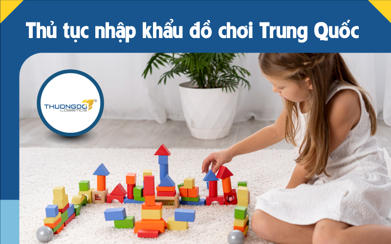  Thủ tục nhập khẩu đồ chơi trẻ em từ Trung Quốc 