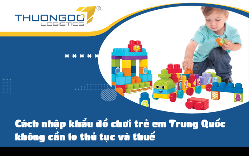  Cách nhập khẩu đồ chơi trẻ em Trung Quốc nhanh và hiệu quả