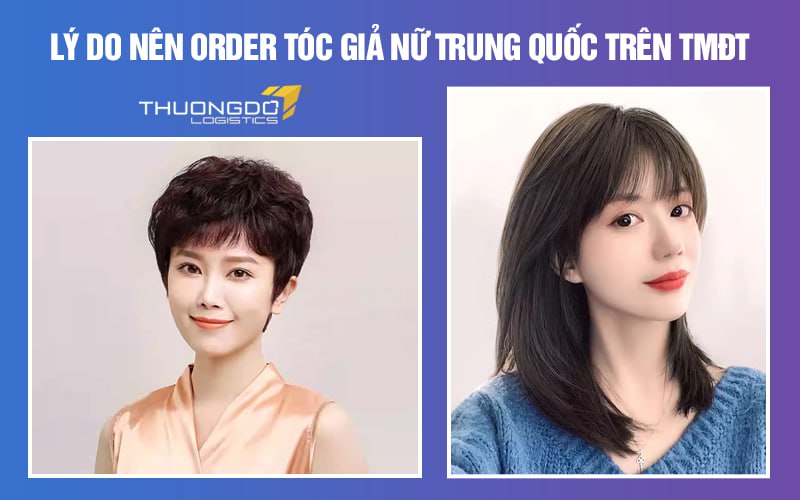 Lý do nên order tóc giả nữ Trung Quốc trên TMĐT