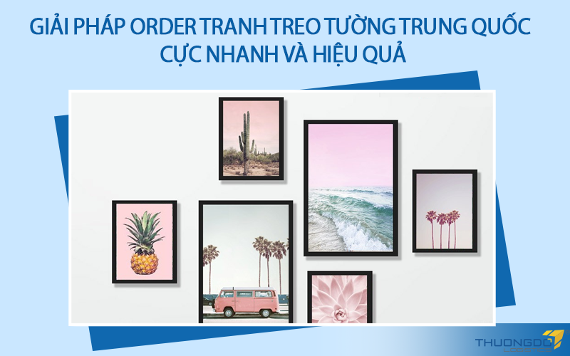 Giải pháp order tranh treo tường Trung Quốc cực nhanh và hiệu quả