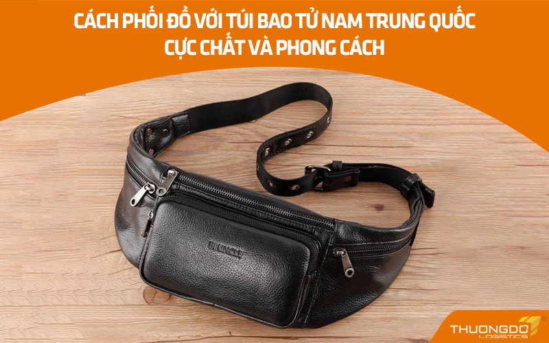 Cách phối đồ cực nhanh và chất với túi bao tử nam Trung Quốc