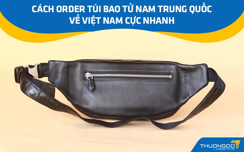 Cách order túi bao tử nam Trung Quốc về Việt Nam cực nhanh
