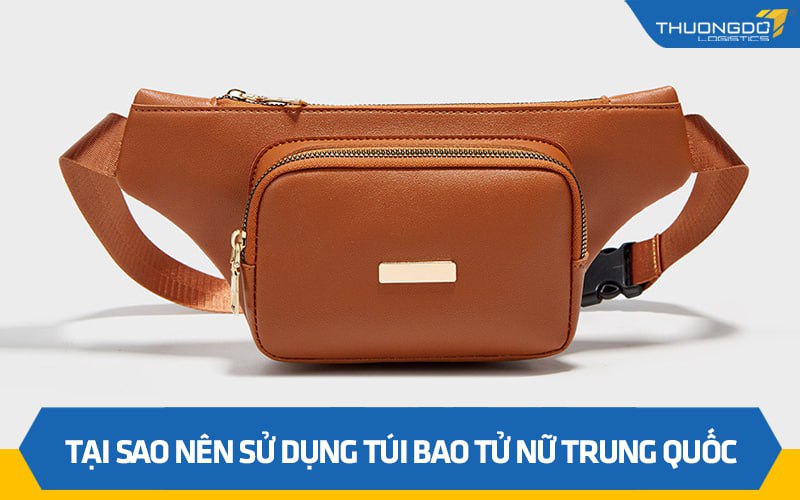 Tại sao nên sử dụng túi bao tử nữ Trung Quốc