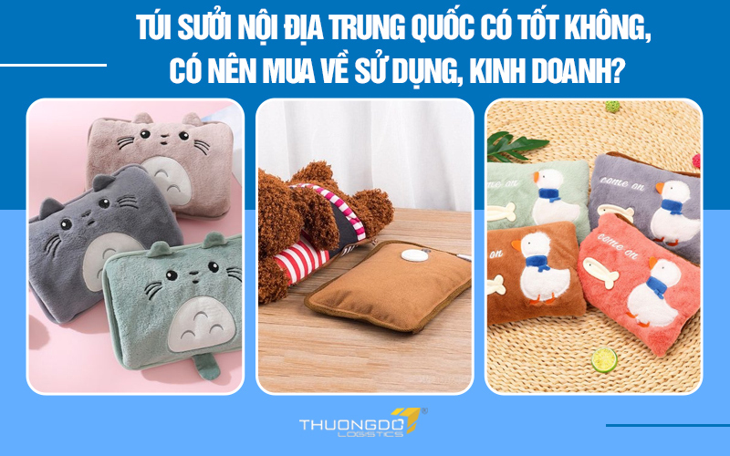 Túi sưởi nội địa Trung Quốc có tốt không, có nên mua về sử dụng, kinh doanh?